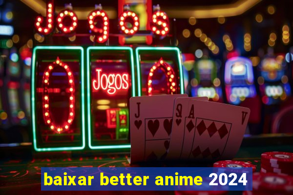 baixar better anime 2024